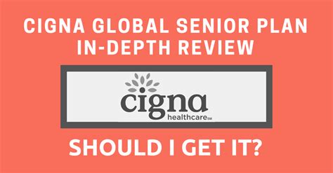 Cigna Global Senior Plan In Depth Review Should I Get It